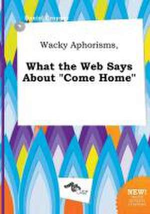 Wacky Aphorisms, What the Web Says about Come Home de Daniel Cropper