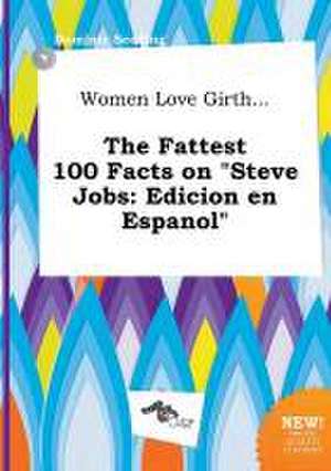 Women Love Girth... the Fattest 100 Facts on Steve Jobs: Edicion En Espanol de Dominic Seeding