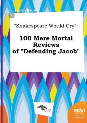 Shakespeare Would Cry: 100 Mere Mortal Reviews of Defending Jacob de Austin Hacker