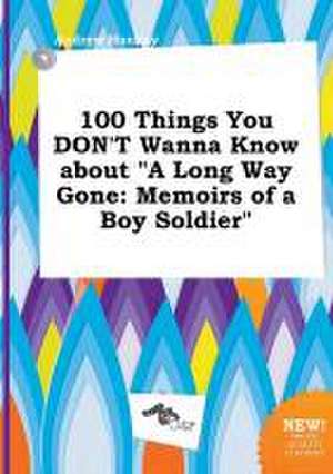 100 Things You Don't Wanna Know about a Long Way Gone: Memoirs of a Boy Soldier de Andrew Hannay