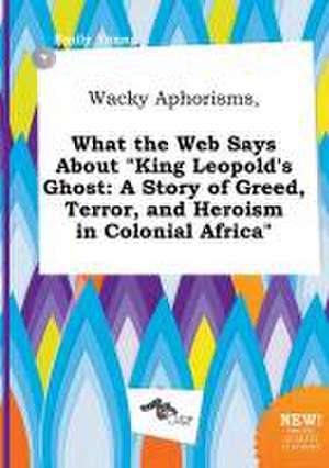 Wacky Aphorisms, What the Web Says about King Leopold's Ghost: A Story of Greed, Terror, and Heroism in Colonial Africa de Emily Young