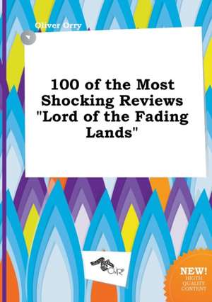 100 of the Most Shocking Reviews Lord of the Fading Lands de Oliver Orry