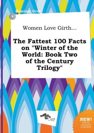 Women Love Girth... the Fattest 100 Facts on Winter of the World: Book Two of the Century Trilogy de Dominic Orry