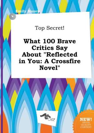 Top Secret! What 100 Brave Critics Say about Reflected in You: A Crossfire Novel de Emily Maxey