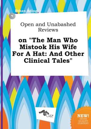 Open and Unabashed Reviews on the Man Who Mistook His Wife for a Hat: And Other Clinical Tales de Ethan Ading