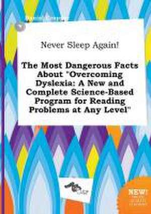 Never Sleep Again! the Most Dangerous Facts about Overcoming Dyslexia: A New and Complete Science-Based Program for Reading Problems at Any Level de Daniel Cropper