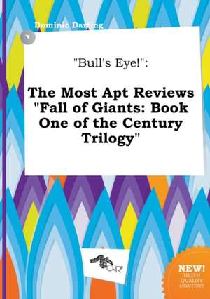 Bull's Eye!: The Most Apt Reviews Fall of Giants: Book One of the Century Trilogy de Dominic Darting