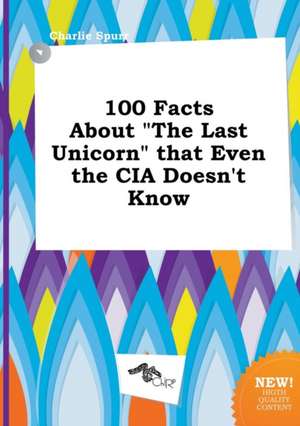 100 Facts about the Last Unicorn That Even the CIA Doesn't Know de Charlie Spurr