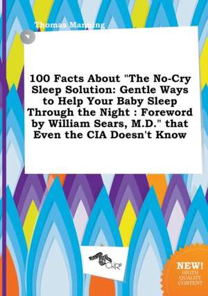 100 Facts about the No-Cry Sleep Solution: Gentle Ways to Help Your Baby Sleep Through the Night: Foreword by William Sears, M.D. That Even the CIA de Thomas Manning