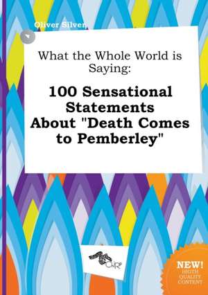 What the Whole World Is Saying: 100 Sensational Statements about Death Comes to Pemberley de Oliver Silver