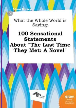 What the Whole World Is Saying: 100 Sensational Statements about the Last Time They Met: A Novel de Adam Maxey