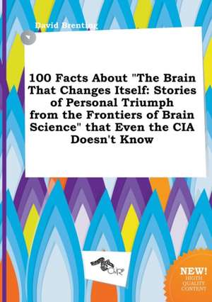 100 Facts about the Brain That Changes Itself: Stories of Personal Triumph from the Frontiers of Brain Science That Even the CIA Doesn't Know de David Brenting