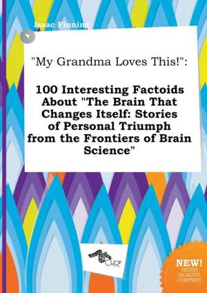 My Grandma Loves This!: 100 Interesting Factoids about the Brain That Changes Itself: Stories of Personal Triumph from the Frontiers of Brain de Isaac Finning