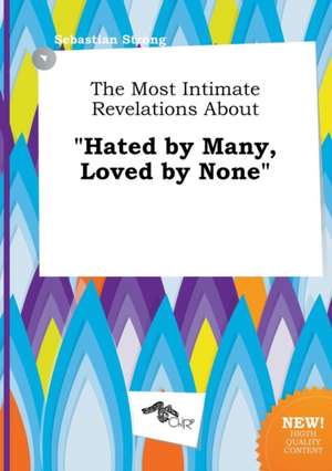 The Most Intimate Revelations about Hated by Many, Loved by None de Sebastian Strong