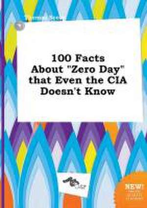 100 Facts about Zero Day That Even the CIA Doesn't Know de Thomas Scory