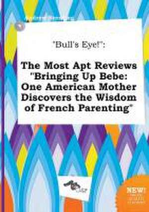 Bull's Eye!: The Most Apt Reviews Bringing Up Bebe: One American Mother Discovers the Wisdom of French Parenting de Andrew Brenting