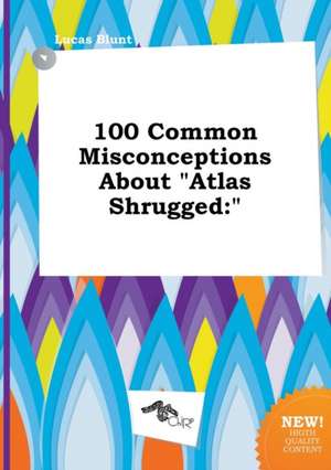 100 Common Misconceptions about Atlas Shrugged de Lucas Blunt