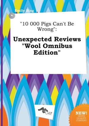 10 000 Pigs Can't Be Wrong: Unexpected Reviews Wool Omnibus Edition de Emily Bing