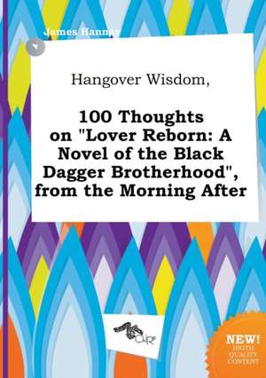 Hangover Wisdom, 100 Thoughts on Lover Reborn: A Novel of the Black Dagger Brotherhood, from the Morning After de James Hannay