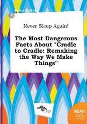 Never Sleep Again! the Most Dangerous Facts about Cradle to Cradle: Remaking the Way We Make Things de Grace Frilling