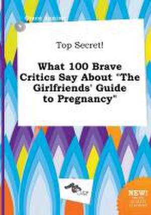 Top Secret! What 100 Brave Critics Say about the Girlfriends' Guide to Pregnancy de Grace Anning