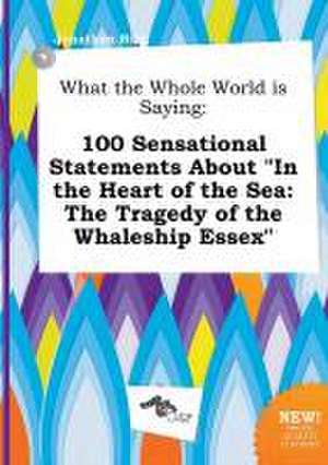 What the Whole World Is Saying: 100 Sensational Statements about in the Heart of the Sea: The Tragedy of the Whaleship Essex de Jonathan Bing