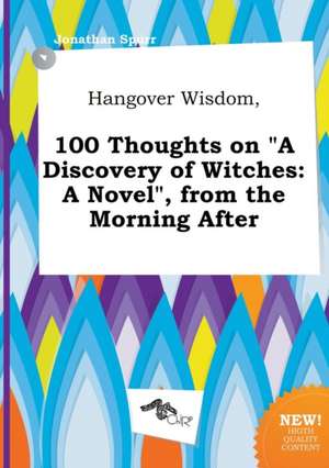 Hangover Wisdom, 100 Thoughts on a Discovery of Witches: A Novel, from the Morning After de Jonathan Spurr