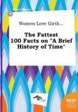 Women Love Girth... the Fattest 100 Facts on a Brief History of Time de Isaac Payne