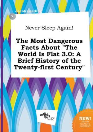 Never Sleep Again! the Most Dangerous Facts about the World Is Flat 3.0: A Brief History of the Twenty-First Century de Jacob Seeding