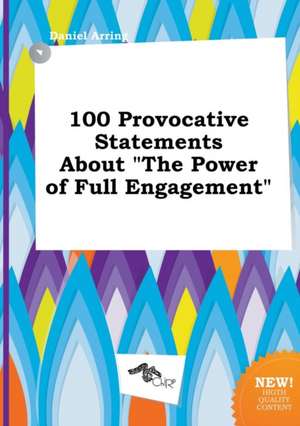 100 Provocative Statements about the Power of Full Engagement de Daniel Arring