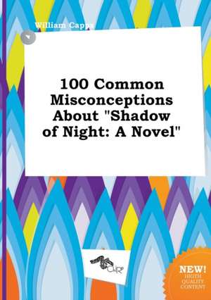 100 Common Misconceptions about Shadow of Night de William Capps