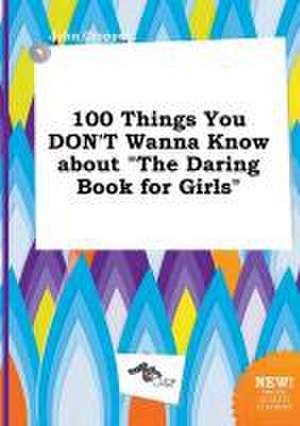 100 Things You Don't Wanna Know about the Daring Book for Girls de John Cropper