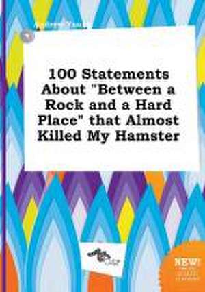 100 Statements about Between a Rock and a Hard Place That Almost Killed My Hamster de Andrew Young