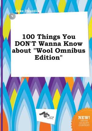 100 Things You Don't Wanna Know about Wool Omnibus Edition de Jake Hearding