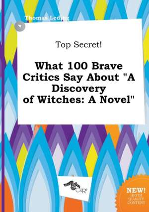 Top Secret! What 100 Brave Critics Say about a Discovery of Witches de Thomas Leding