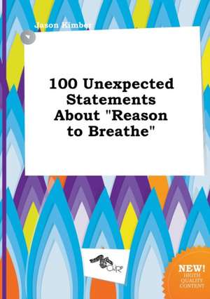 100 Unexpected Statements about Reason to Breathe de Jason Kimber