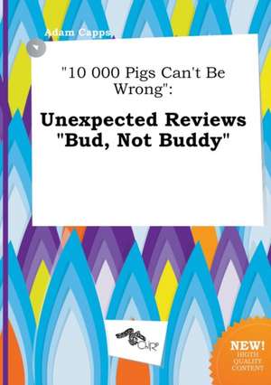 10 000 Pigs Can't Be Wrong: Unexpected Reviews Bud, Not Buddy de Adam Capps