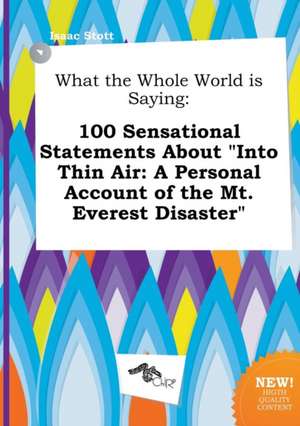 What the Whole World Is Saying: 100 Sensational Statements about Into Thin Air: A Personal Account of the Mt. Everest Disaster de Isaac Stott