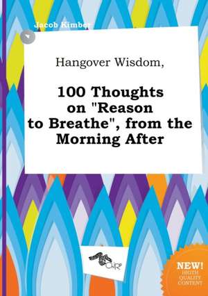 Hangover Wisdom, 100 Thoughts on Reason to Breathe, from the Morning After de Jacob Kimber