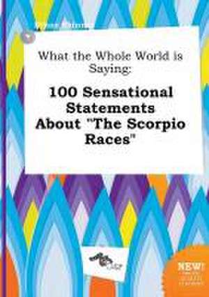 What the Whole World Is Saying: 100 Sensational Statements about the Scorpio Races de Ethan Skinner