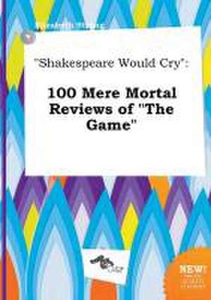 Shakespeare Would Cry: 100 Mere Mortal Reviews of the Game de Elizabeth Strong