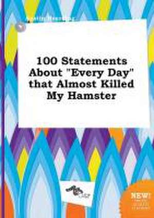 100 Statements about Every Day That Almost Killed My Hamster de Austin Hearding