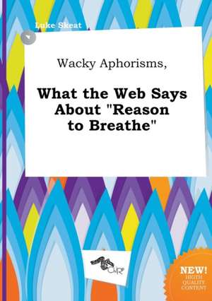 Wacky Aphorisms, What the Web Says about Reason to Breathe de Luke Skeat