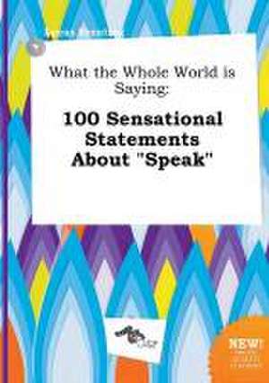 What the Whole World Is Saying: 100 Sensational Statements about Speak de Lucas Brenting