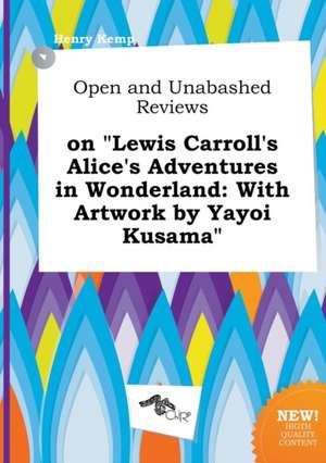 Open and Unabashed Reviews on Lewis Carroll's Alice's Adventures in Wonderland: With Artwork by Yayoi Kusama de Henry Kemp