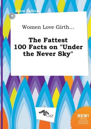 Women Love Girth... the Fattest 100 Facts on Under the Never Sky de Adam Palling