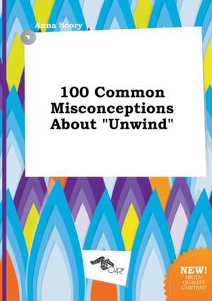 100 Common Misconceptions about Unwind de Anna Scory