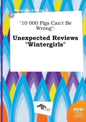 10 000 Pigs Can't Be Wrong: Unexpected Reviews Wintergirls de Benjamin Eadling