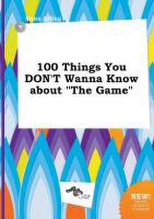 100 Things You Don't Wanna Know about the Game de Anna Arling