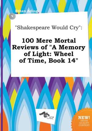 Shakespeare Would Cry: 100 Mere Mortal Reviews of a Memory of Light: Wheel of Time, Book 14 de Ethan Ading